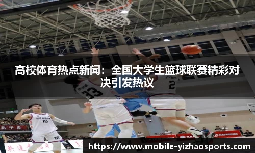 高校体育热点新闻：全国大学生篮球联赛精彩对决引发热议