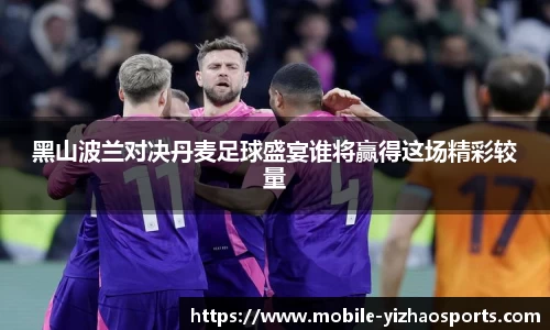 黑山波兰对决丹麦足球盛宴谁将赢得这场精彩较量