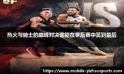 热火与骑士的巅峰对决谁能在季后赛中笑到最后